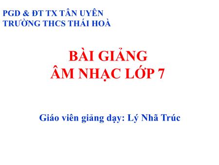 Bài giảng Âm nhạc Lớp 7 - Tiết 22: Ôn tập Tập đọc nhạc: TĐN số 6. Âm nhạc thường thức: Một số thể loại bài hát - Lý Nhã Trúc