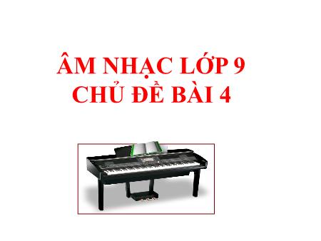 Bài giảng Âm nhạc Lớp 9 - Chủ đề bài 4