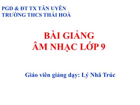 Bài giảng Âm nhạc Lớp 9 - Tiết 3: Ôn tập bài hát: Bóng dáng một ngôi trường. Ôn tập Tập đọc nhạc: TĐN số 1. Âm nhạc thường thức: Ca khúc thiếu nhi phổ thơ - Lý Nhã Trúc