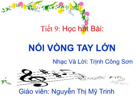 Bài giảng Âm nhạc Lớp 9 - Tiết 9: Học hát bài: Nối vòng tay lớn - Nguyễn Thị Mỹ Trinh