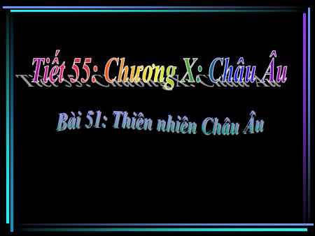 Bài giảng Địa lí Lớp 7 - Bài 51: Thiên nhiên Châu Âu