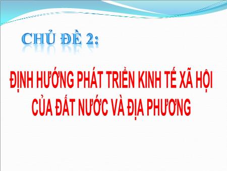 Bài giảng Định hướng phát triển kinh tế xã hội của đất nước và địa phương