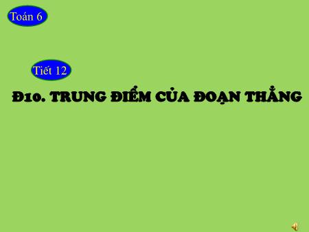 Bài giảng Hình học 6 - Tiết 12, Bài 10: Trung điểm của đoạn thẳng