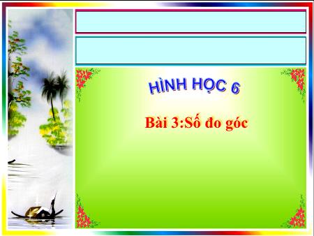 Bài giảng Hình học Lớp 6 - Bài 3: Số đo góc