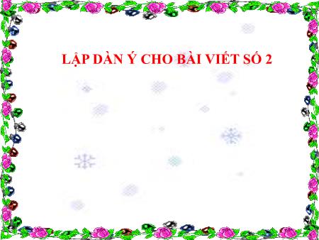 Bài giảng Lập dàn ý cho bài viết số 2 môn Ngữ văn 9