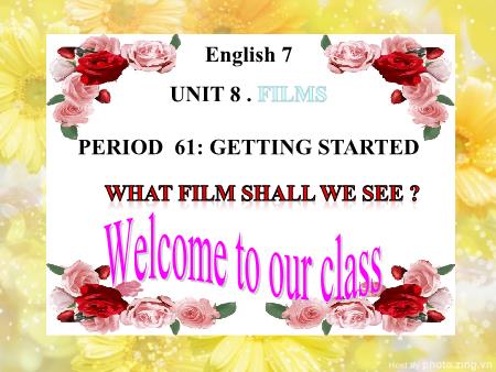 Bài giảng Tiếng Anh Lớp 7 - Unit 8: Films - Period 61: Getting started Bài giảng Tiếng Anh Lớp 7 - Unit 8: Films - Period 61: Getting started