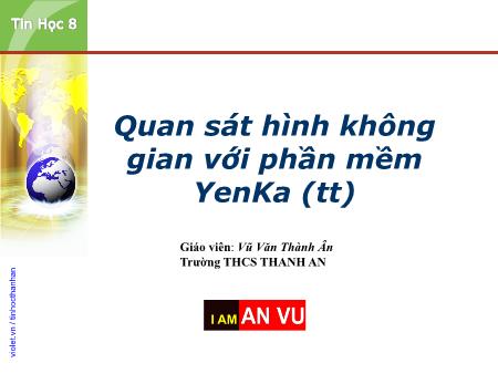 Bài giảng Tin học Lớp 8 - Bài: Quan sát hình không gian với phần mềm YenKa (Tiếp theo) - Vũ Văn Thành Ân Bài giảng Tin học Lớp 8 - Bài: Quan sát hình không gian với phần mềm YenKa (Tiếp theo) - Vũ Văn Thành Ân