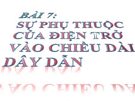 Bài giảng Vật lí Lớp 9 - Bài 7: Sự phụ thuộc của điện trở vào chiều dài dây dẫn