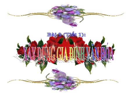 Bài giảng Giáo dục công dân Lớp 7 - Bài 9: Xây dựng gia đình văn hóa