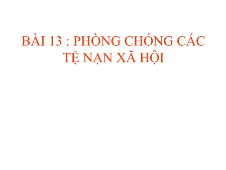 Bài giảng Giáo dục công dân Lớp 8 - Bài 13: Phòng chống các tệ nạn xã hội