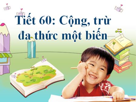 Bài giảng Toán Lớp 8 - Tiết 60: Cộng, trừ đa thức một biến